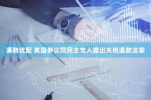 涌融优配 美国参议院民主党人提出关税退款法案