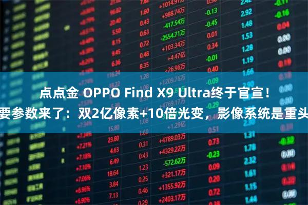 点点金 OPPO Find X9 Ultra终于官宣！主要参数来了：双2亿像素+10倍光变，影像系统是重头戏