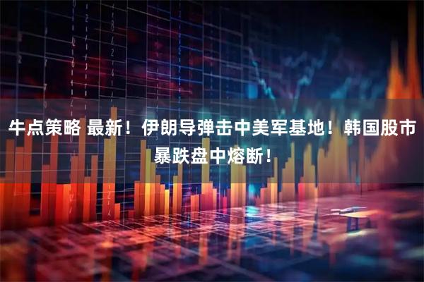 牛点策略 最新！伊朗导弹击中美军基地！韩国股市暴跌盘中熔断！