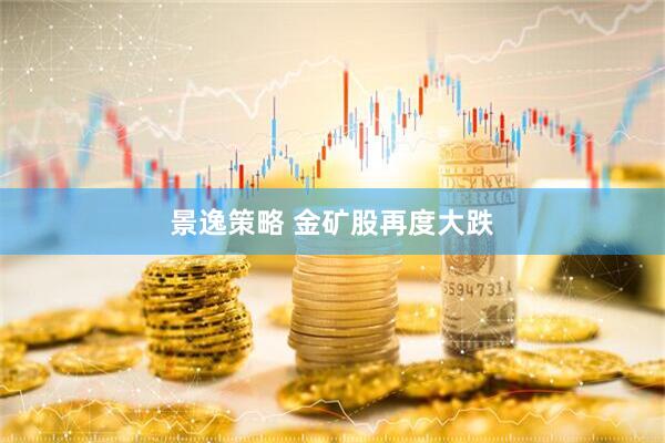 景逸策略 金矿股再度大跌