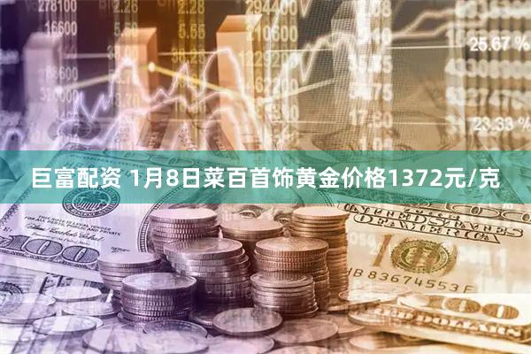 巨富配资 1月8日菜百首饰黄金价格1372元/克
