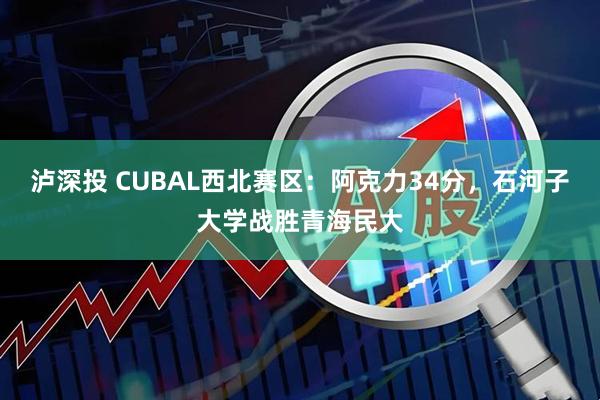 泸深投 CUBAL西北赛区：阿克力34分，石河子大学战胜青海民大
