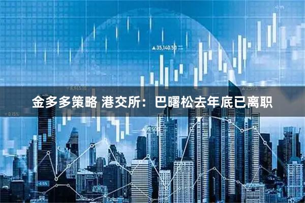 金多多策略 港交所：巴曙松去年底已离职