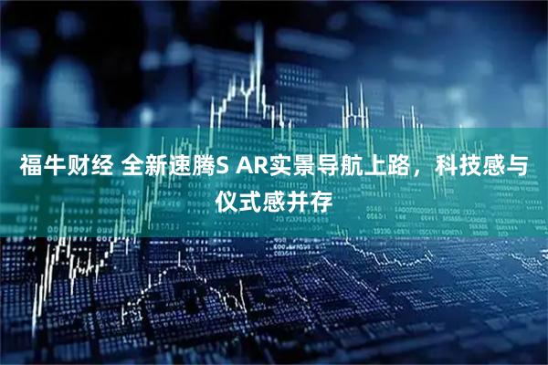 福牛财经 全新速腾S AR实景导航上路，科技感与仪式感并存