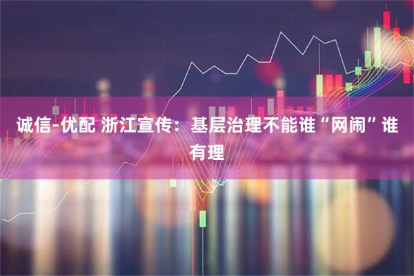 诚信-优配 浙江宣传：基层治理不能谁“网闹”谁有理