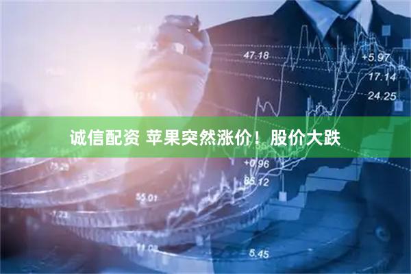 诚信配资 苹果突然涨价！股价大跌