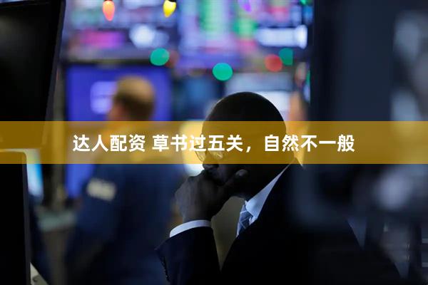 达人配资 草书过五关,自然不一般