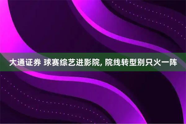 大通证券 球赛综艺进影院, 院线转型别只火一阵