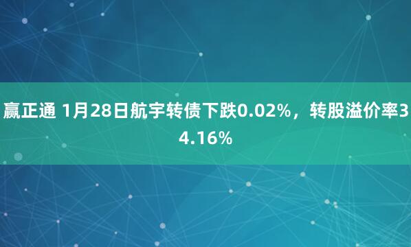 赢正通 1月28日航宇转债下跌0.02%，转股溢价率34.16%