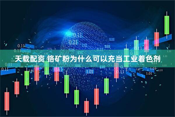 天载配资 铬矿粉为什么可以充当工业着色剂