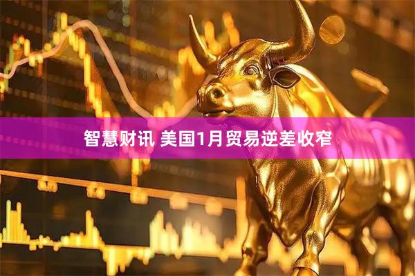 智慧财讯 美国1月贸易逆差收窄