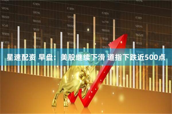 星速配资 早盘：美股继续下滑 道指下跌近500点