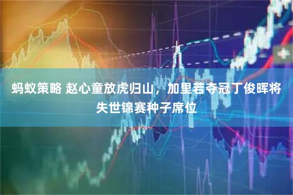 蚂蚁策略 赵心童放虎归山，加里若夺冠丁俊晖将失世锦赛种子席位