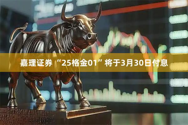 嘉理证券 “25格金01”将于3月30日付息