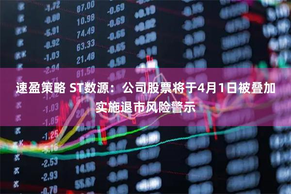 速盈策略 ST数源：公司股票将于4月1日被叠加实施退市风险警示