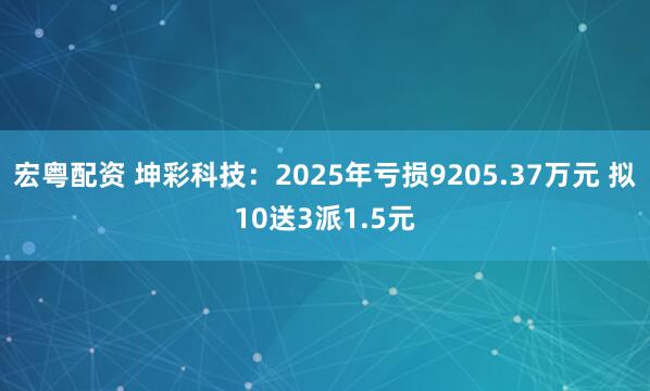 宏粤配资 坤彩科技：2025年亏损9205.37万元 拟10送3派1.5元