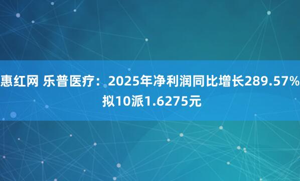 惠红网 乐普医疗:2025年净利润同比增长289.57% 拟10派1.6275元