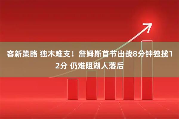 容新策略 独木难支！詹姆斯首节出战8分钟独揽12分 仍难阻湖人落后