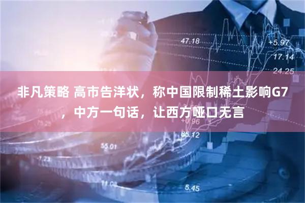 非凡策略 高市告洋状，称中国限制稀土影响G7，中方一句话，让西方哑口无言