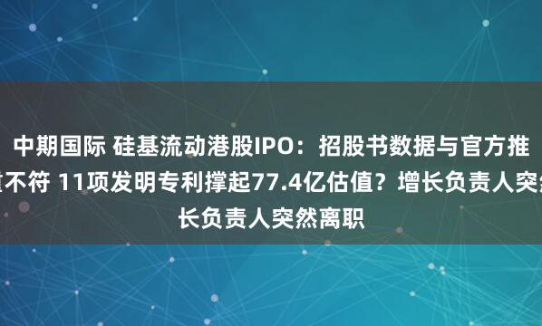 中期国际 硅基流动港股IPO：招股书数据与官方推文严重不符 11项发明专利撑起77.4亿估值？增长负责人突然离职