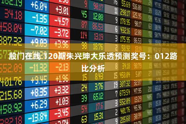 股门在线 120期朱兴坤大乐透预测奖号：012路比分析
